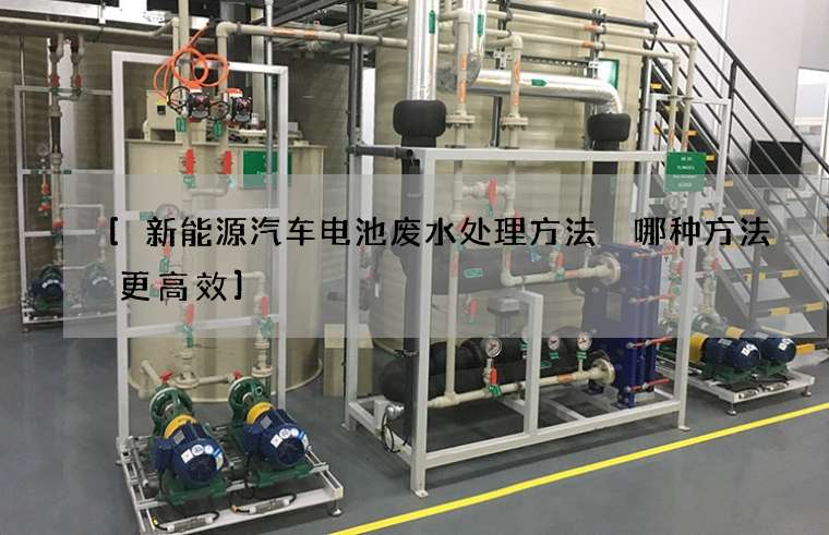 新能源汽车电池废水处理方法 哪种方法更高效